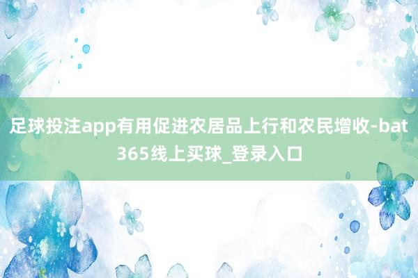 足球投注app有用促进农居品上行和农民增收-bat365线上买球_登录入口