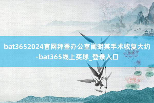 bat3652024官网拜登办公室阐明其手术收复大约-bat365线上买球_登录入口