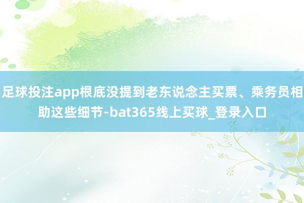 足球投注app根底没提到老东说念主买票、乘务员相助这些细节-bat365线上买球_登录入口