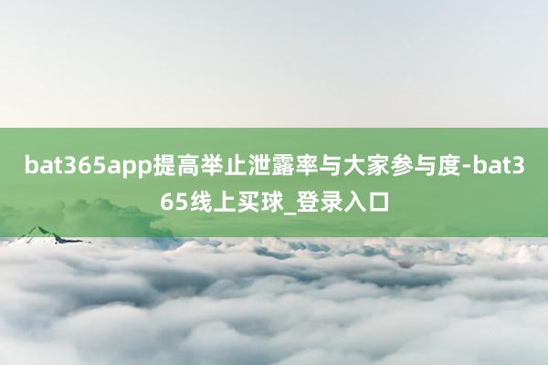bat365app提高举止泄露率与大家参与度-bat365线上买球_登录入口
