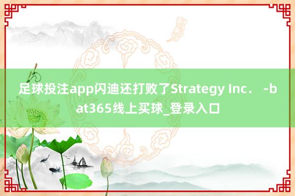 足球投注app闪迪还打败了Strategy Inc. -bat365线上买球_登录入口