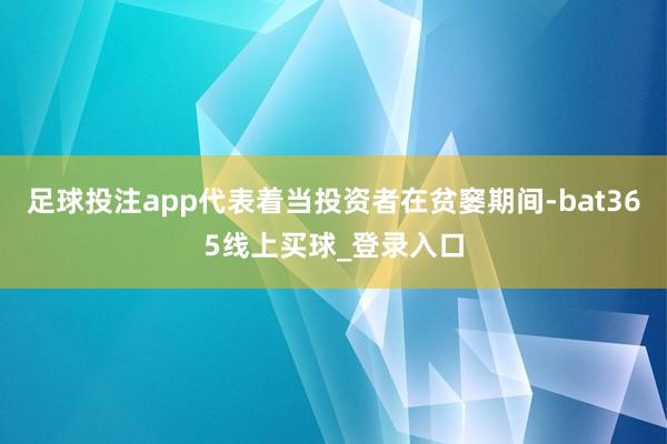 足球投注app代表着当投资者在贫窭期间-bat365线上买球_登录入口