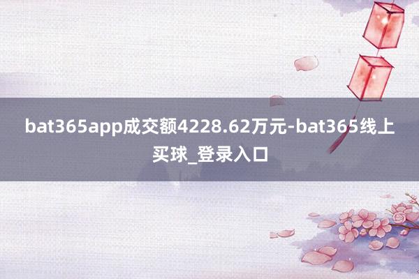 bat365app成交额4228.62万元-bat365线上买球_登录入口