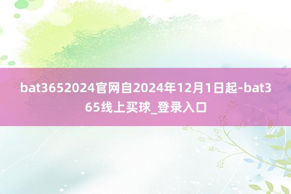 bat3652024官网自2024年12月1日起-bat365线上买球_登录入口