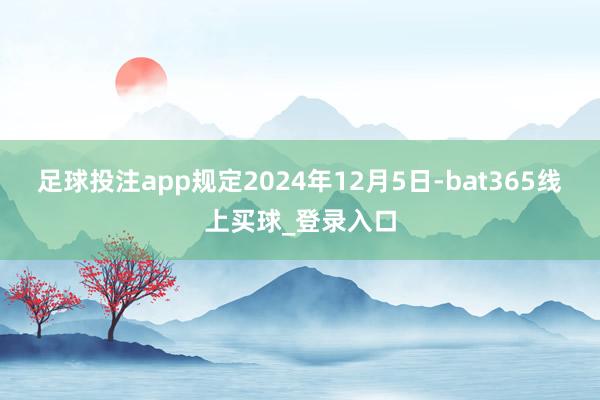 足球投注app规定2024年12月5日-bat365线上买球_登录入口
