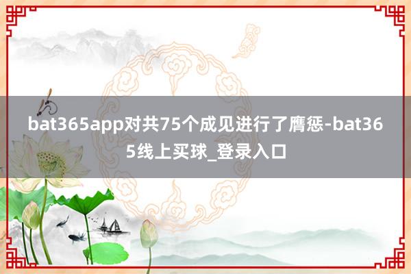bat365app对共75个成见进行了膺惩-bat365线上买球_登录入口