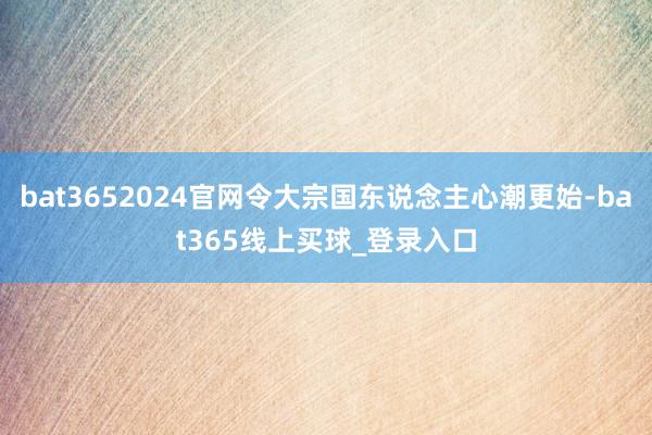 bat3652024官网令大宗国东说念主心潮更始-bat365线上买球_登录入口