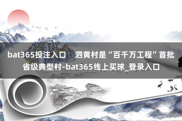 bat365投注入口    泗黄村是“百千万工程”首批省级典型村-bat365线上买球_登录入口