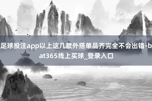足球投注app以上这几款外搭单品齐完全不会出错-bat365线上买球_登录入口