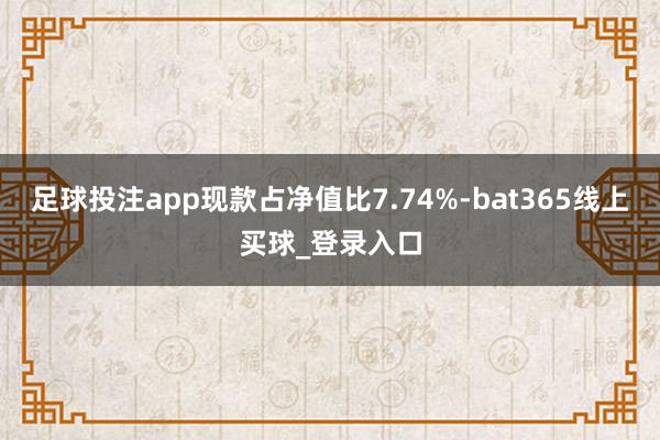 足球投注app现款占净值比7.74%-bat365线上买球_登录入口