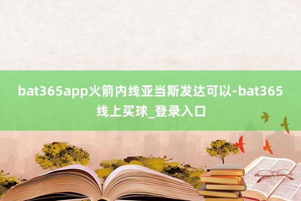 bat365app火箭内线亚当斯发达可以-bat365线上买球_登录入口