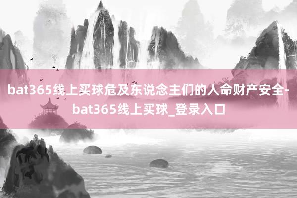 bat365线上买球危及东说念主们的人命财产安全-bat365线上买球_登录入口