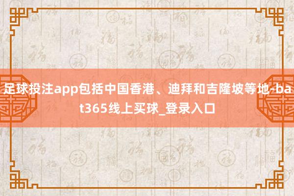 足球投注app包括中国香港、迪拜和吉隆坡等地-bat365线上买球_登录入口