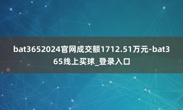 bat3652024官网成交额1712.51万元-bat365线上买球_登录入口