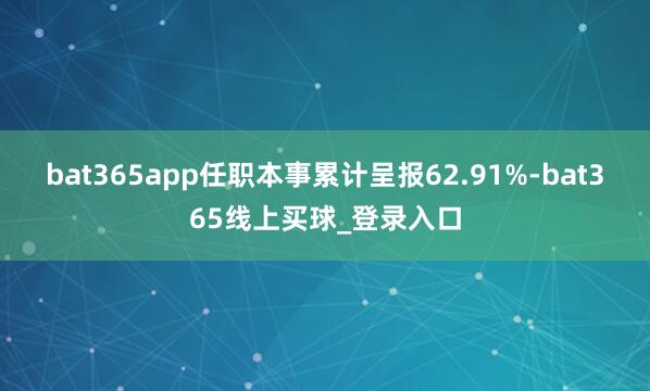 bat365app任职本事累计呈报62.91%-bat365线上买球_登录入口