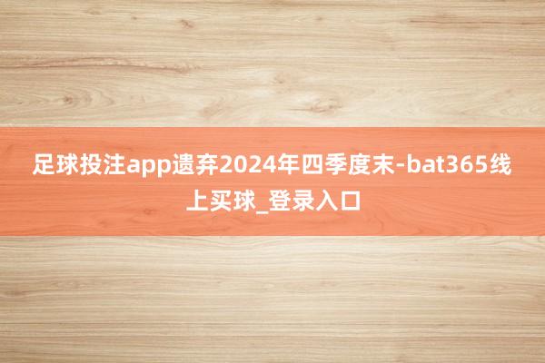 足球投注app遗弃2024年四季度末-bat365线上买球_登录入口