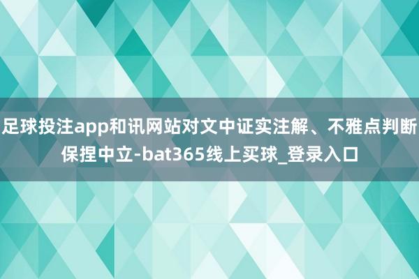 足球投注app和讯网站对文中证实注解、不雅点判断保捏中立-bat365线上买球_登录入口