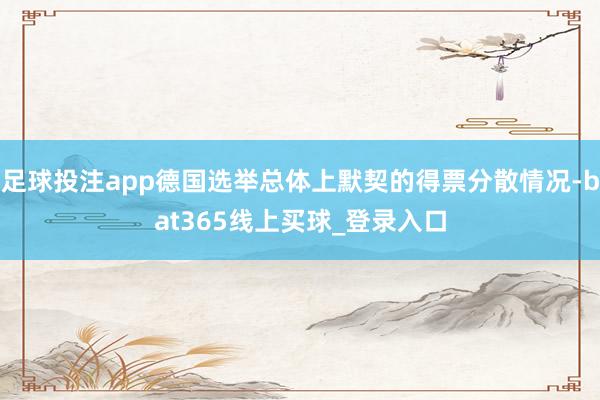 足球投注app德国选举总体上默契的得票分散情况-bat365线上买球_登录入口