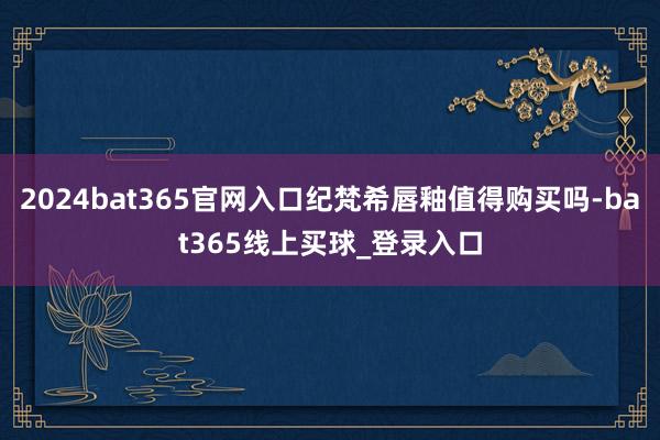 2024bat365官网入口纪梵希唇釉值得购买吗-bat365线上买球_登录入口