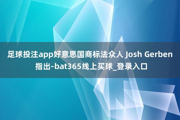 足球投注app好意思国商标法众人 Josh Gerben 指出-bat365线上买球_登录入口