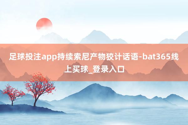 足球投注app持续索尼产物狡计话语-bat365线上买球_登录入口