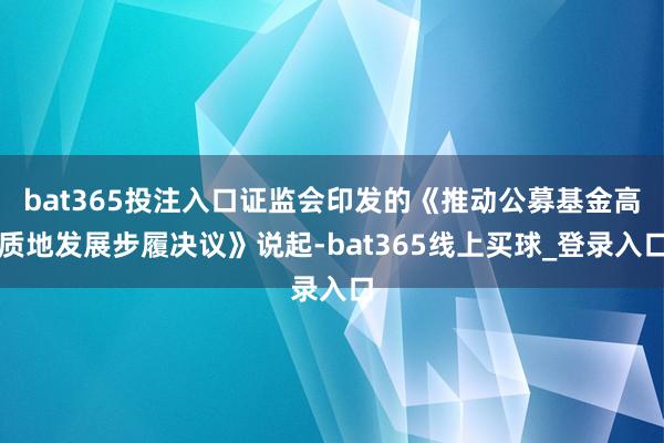 bat365投注入口证监会印发的《推动公募基金高质地发展步履决议》说起-bat365线上买球_登录入口