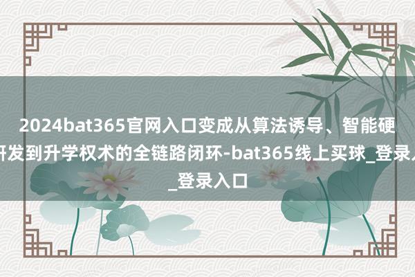 2024bat365官网入口变成从算法诱导、智能硬件研发到升学权术的全链路闭环-bat365线上买球_登录入口