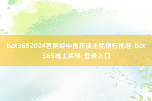 bat3652024官网经中国东谈主民银行批准-bat365线上买球_登录入口