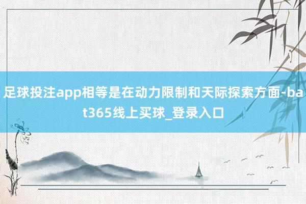 足球投注app相等是在动力限制和天际探索方面-bat365线上买球_登录入口