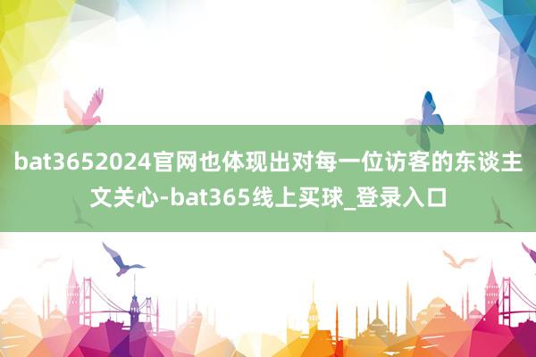 bat3652024官网也体现出对每一位访客的东谈主文关心-bat365线上买球_登录入口