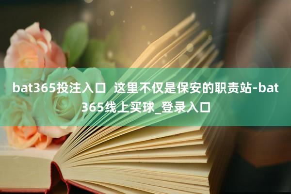 bat365投注入口  这里不仅是保安的职责站-bat365线上买球_登录入口